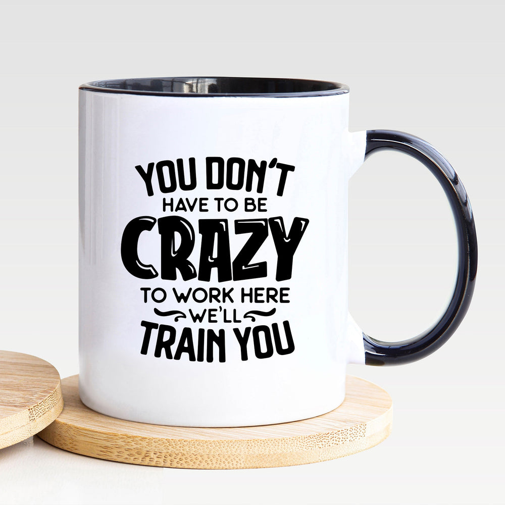 Don't Have To Be Crazy To Work Here We'll Train You - Mug - Nola Charm